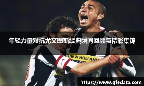 年轻力量对抗尤文图斯经典瞬间回顾与精彩集锦