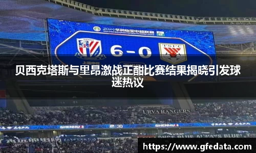 贝西克塔斯与里昂激战正酣比赛结果揭晓引发球迷热议