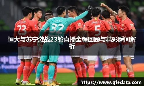 恒大与苏宁激战23轮直播全程回顾与精彩瞬间解析