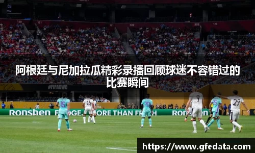 阿根廷与尼加拉瓜精彩录播回顾球迷不容错过的比赛瞬间